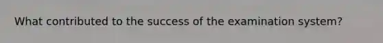 What contributed to the success of the examination system?