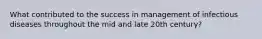 What contributed to the success in management of infectious diseases throughout the mid and late 20th century?