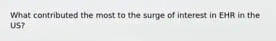 What contributed the most to the surge of interest in EHR in the US?