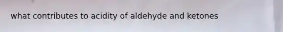 what contributes to acidity of aldehyde and ketones