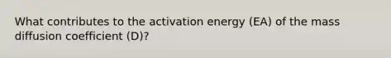 What contributes to the activation energy (EA) of the mass diffusion coefficient (D)?