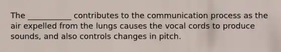 The ___________ contributes to the communication process as the air expelled from the lungs causes the vocal cords to produce sounds, and also controls changes in pitch.