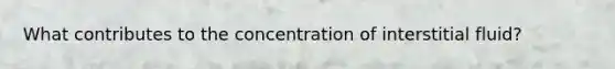 What contributes to the concentration of interstitial fluid?