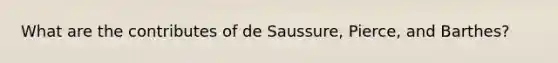 What are the contributes of de Saussure, Pierce, and Barthes?