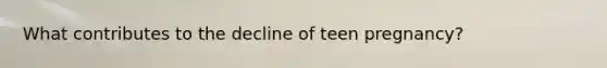 What contributes to the decline of teen pregnancy?