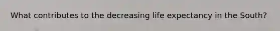 What contributes to the decreasing life expectancy in the South?