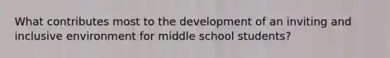 What contributes most to the development of an inviting and inclusive environment for middle school students?