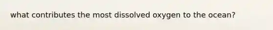 what contributes the most dissolved oxygen to the ocean?