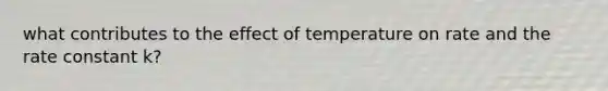 what contributes to the effect of temperature on rate and the rate constant k?