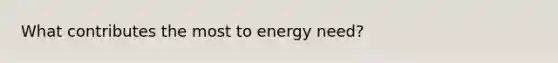 What contributes the most to energy need?