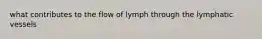 what contributes to the flow of lymph through the lymphatic vessels