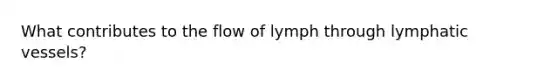 What contributes to the flow of lymph through lymphatic vessels?