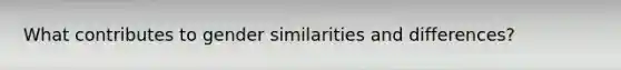 What contributes to gender similarities and differences?