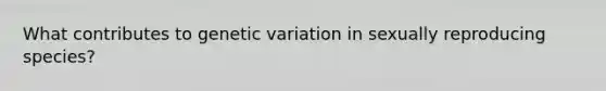 What contributes to genetic variation in sexually reproducing species?