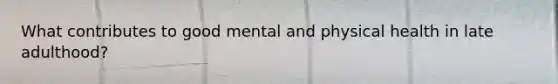 What contributes to good mental and physical health in late adulthood?