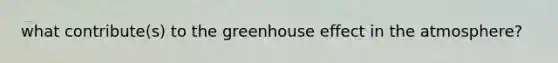 what contribute(s) to the greenhouse effect in the atmosphere?