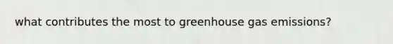 what contributes the most to greenhouse gas emissions?