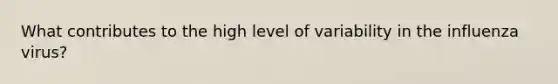 What contributes to the high level of variability in the influenza virus?