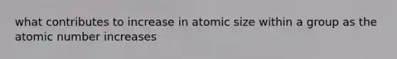 what contributes to increase in atomic size within a group as the atomic number increases