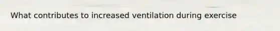 What contributes to increased ventilation during exercise