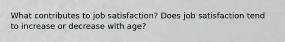 What contributes to job satisfaction? Does job satisfaction tend to increase or decrease with age?