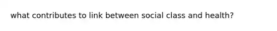 what contributes to link between social class and health?