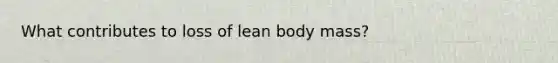 What contributes to loss of lean body mass?