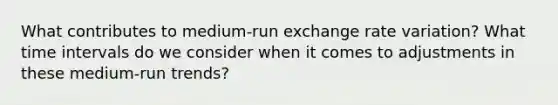 What contributes to medium-run exchange rate variation? What time intervals do we consider when it comes to adjustments in these medium-run trends?