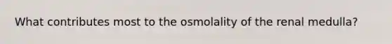 What contributes most to the osmolality of the renal medulla?