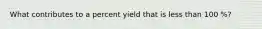 What contributes to a percent yield that is less than 100 %?