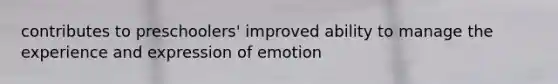 contributes to preschoolers' improved ability to manage the experience and expression of emotion