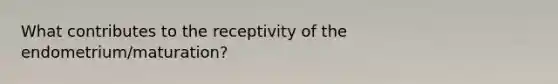 What contributes to the receptivity of the endometrium/maturation?