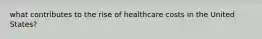 what contributes to the rise of healthcare costs in the United States?