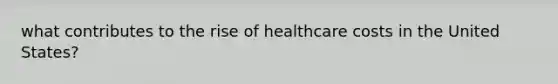 what contributes to the rise of healthcare costs in the United States?