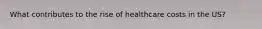 What contributes to the rise of healthcare costs in the US?