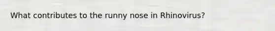 What contributes to the runny nose in Rhinovirus?