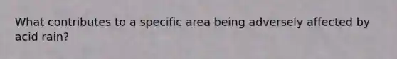 What contributes to a specific area being adversely affected by acid rain?