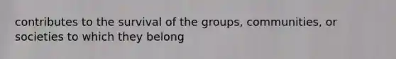 contributes to the survival of the groups, communities, or societies to which they belong