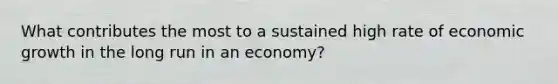 What contributes the most to a sustained high rate of economic growth in the long run in an economy?