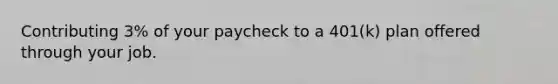 Contributing 3% of your paycheck to a 401(k) plan offered through your job.