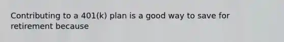 Contributing to a 401(k) plan is a good way to save for retirement because