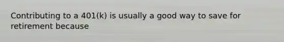Contributing to a 401(k) is usually a good way to save for retirement because
