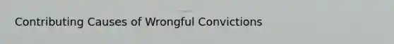 Contributing Causes of Wrongful Convictions