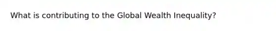 What is contributing to the Global Wealth Inequality?