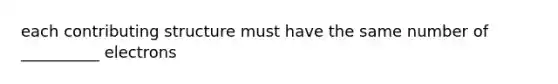 each contributing structure must have the same number of __________ electrons