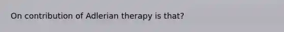 On contribution of Adlerian therapy is that?