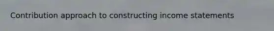 Contribution approach to constructing income statements