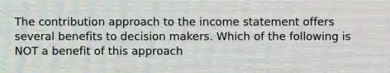 The contribution approach to the income statement offers several benefits to decision makers. Which of the following is NOT a benefit of this approach