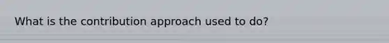 What is the contribution approach used to do?