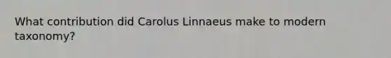 What contribution did Carolus Linnaeus make to modern taxonomy?